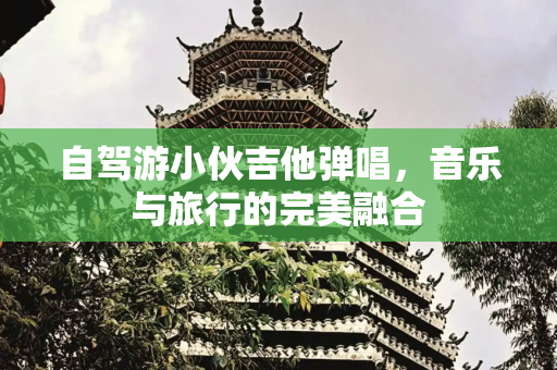 自驾游小伙吉他弹唱，音乐与旅行的完美融合