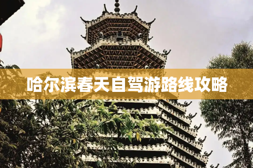 哈尔滨春天自驾游路线攻略