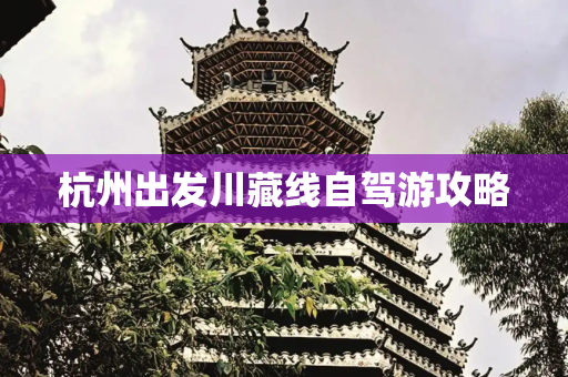 杭州出发川藏线自驾游攻略