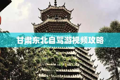 甘肃东北自驾游视频攻略