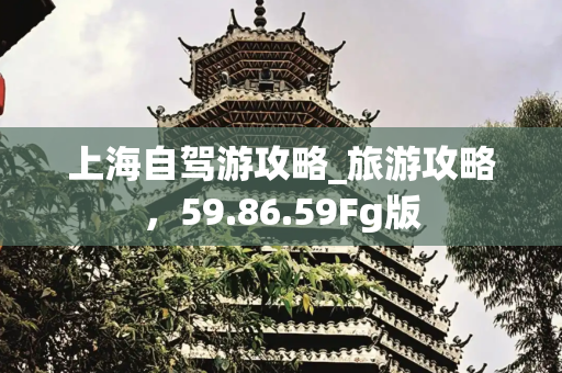 上海自驾游攻略_旅游攻略，59.86.59Fg版