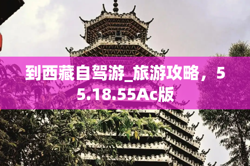 到西藏自驾游_旅游攻略，55.18.55Ac版