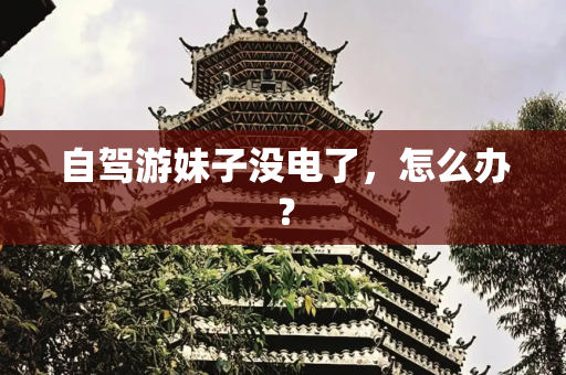 自驾游妹子没电了，怎么办？
