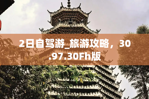 2日自驾游_旅游攻略，30.97.30Fh版