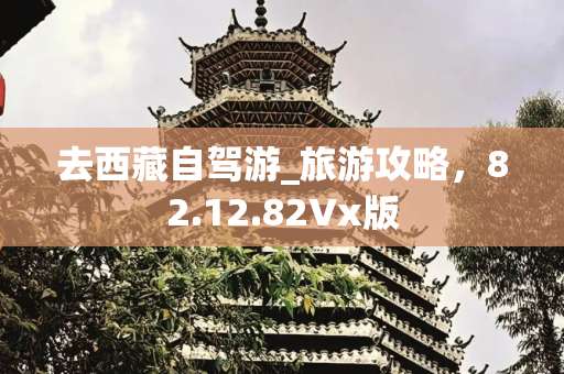 去西藏自驾游_旅游攻略，82.12.82Vx版