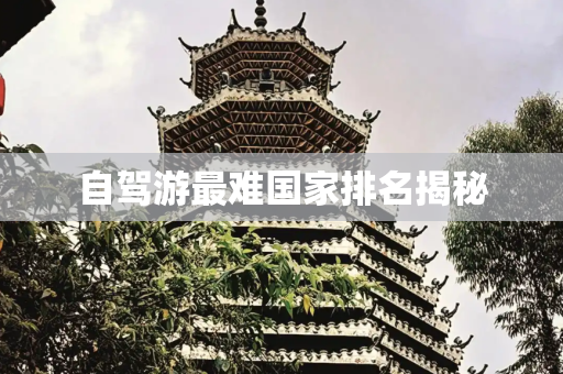 自驾游最难国家排名揭秘