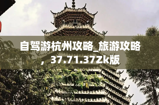 自驾游杭州攻略_旅游攻略，37.71.37Zk版