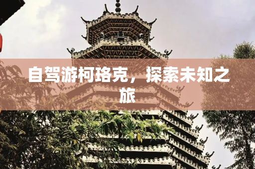 自驾游柯珞克，探索未知之旅