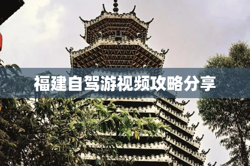 福建自驾游视频攻略分享