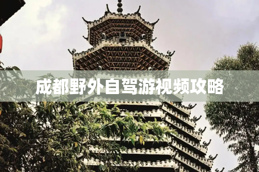成都野外自驾游视频攻略