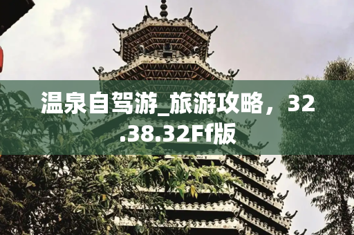 温泉自驾游_旅游攻略，32.38.32Ff版