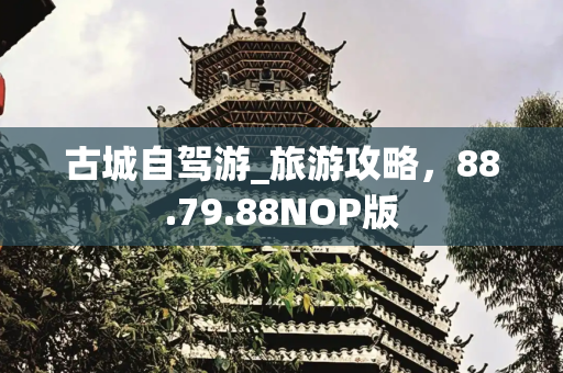 古城自驾游_旅游攻略，88.79.88NOP版