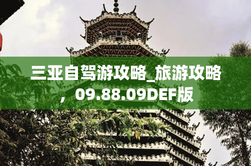 三亚自驾游攻略_旅游攻略，09.88.09DEF版