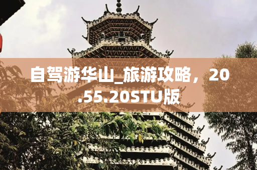 自驾游华山_旅游攻略，20.55.20STU版