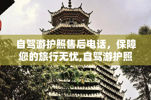 自驾游护照售后电话，保障您的旅行无忧,自驾游护照售后电话