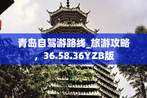 青岛自驾游路线_旅游攻略，36.58.36YZB版