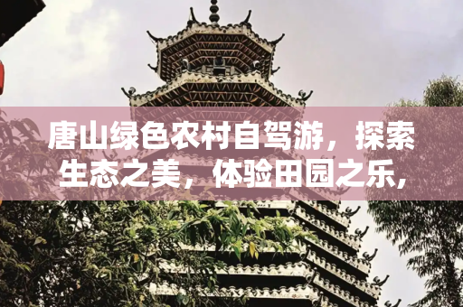 唐山绿色农村自驾游，探索生态之美，体验田园之乐,唐山绿色农村自驾游