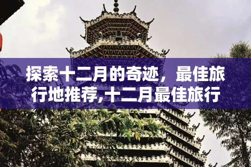 探索十二月的奇迹，最佳旅行地推荐,十二月最佳旅行地推荐