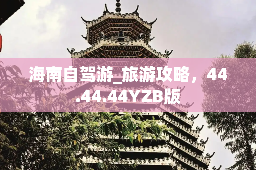 海南自驾游_旅游攻略，44.44.44YZB版