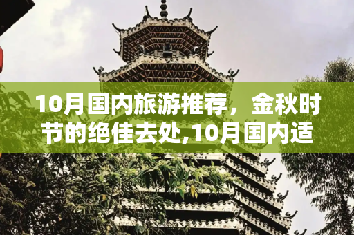 10月国内旅游推荐，金秋时节的绝佳去处,10月国内适合去哪里旅游
