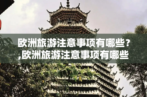 欧洲旅游注意事项有哪些？,欧洲旅游注意事项有哪些？