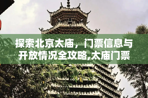 探索北京太庙，门票信息与开放情况全攻略,太庙门票，北京太庙开放了吗