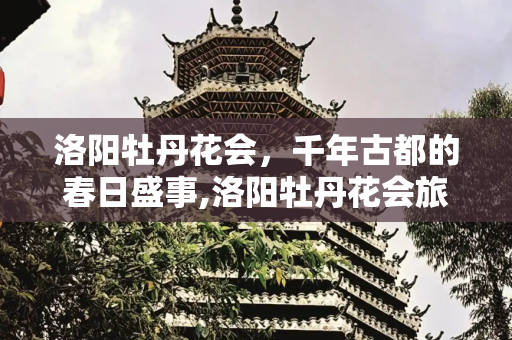 洛阳牡丹花会，千年古都的春日盛事,洛阳牡丹花会旅游，洛阳牡丹花会多少届了