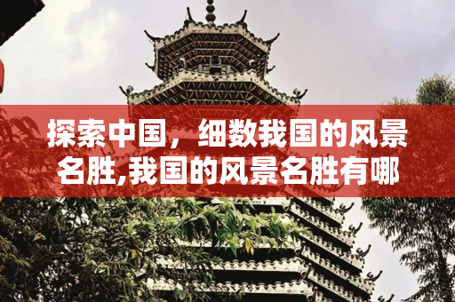 探索中国，细数我国的风景名胜,我国的风景名胜有哪些地方