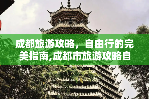 成都旅游攻略，自由行的完美指南,成都市旅游攻略自由行