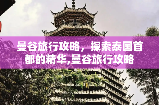 曼谷旅行攻略，探索泰国首都的精华,曼谷旅行攻略