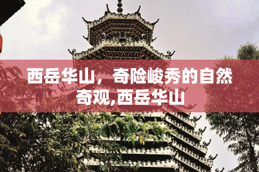 西岳华山，奇险峻秀的自然奇观,西岳华山