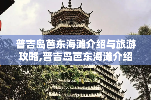 普吉岛芭东海滩介绍与旅游攻略,普吉岛芭东海滩介绍，芭东海滩旅游攻略