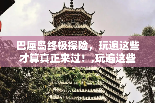 巴厘岛终极探险，玩遍这些才算真正来过！,玩遍这些才算来过巴厘岛！