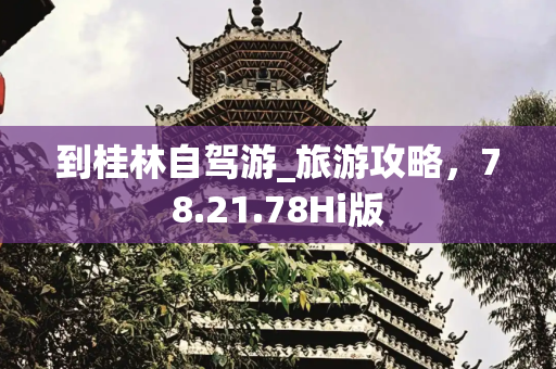到桂林自驾游_旅游攻略，78.21.78Hi版