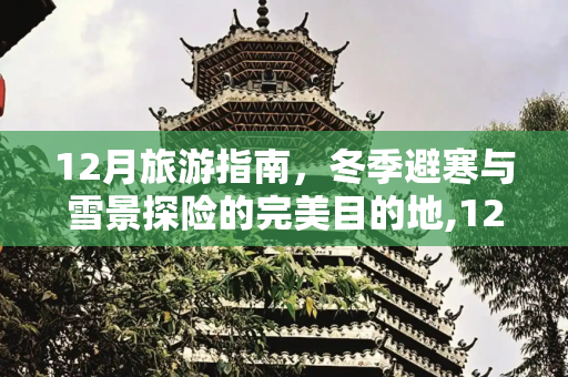 12月旅游指南，冬季避寒与雪景探险的完美目的地,12月适合去哪儿旅游