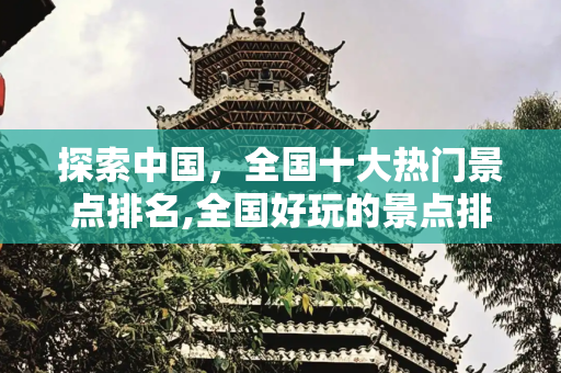 探索中国，全国十大热门景点排名,全国好玩的景点排名