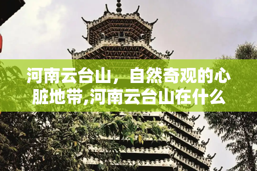 河南云台山，自然奇观的心脏地带,河南云台山在什么地方