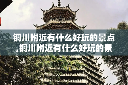 铜川附近有什么好玩的景点,铜川附近有什么好玩的景点