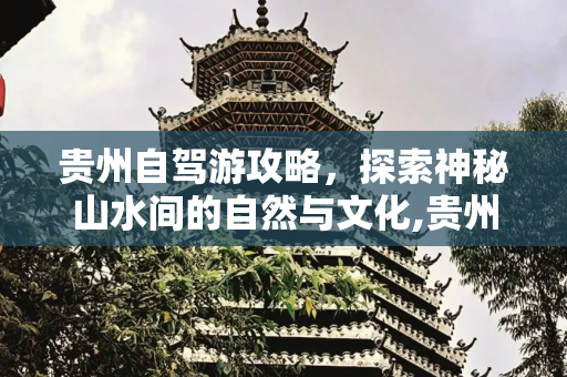 贵州自驾游攻略，探索神秘山水间的自然与文化,贵州自驾游攻略