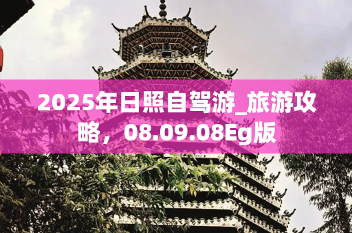 2025年日照自驾游_旅游攻略，08.09.08Eg版