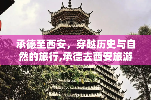 承德至西安，穿越历史与自然的旅行,承德去西安旅游