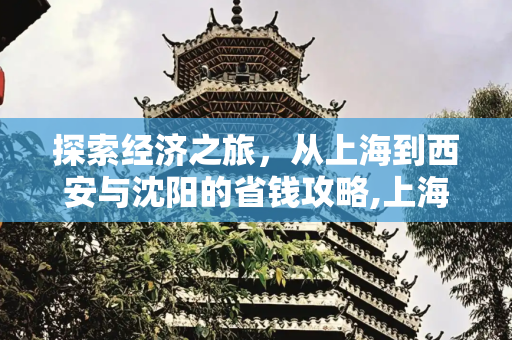 探索经济之旅，从上海到西安与沈阳的省钱攻略,上海到西安，上海到沈阳怎么走便宜