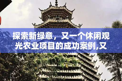 探索新绿意，又一个休闲观光农业项目的成功案例,又一个休闲观光农业项目