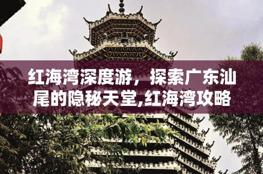 红海湾深度游，探索广东汕尾的隐秘天堂,红海湾攻略