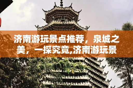 济南游玩景点推荐，泉城之美，一探究竟,济南游玩景点推荐