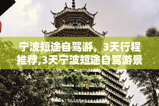 宁波短途自驾游，3天行程推荐,3天宁波短途自驾游景点推荐