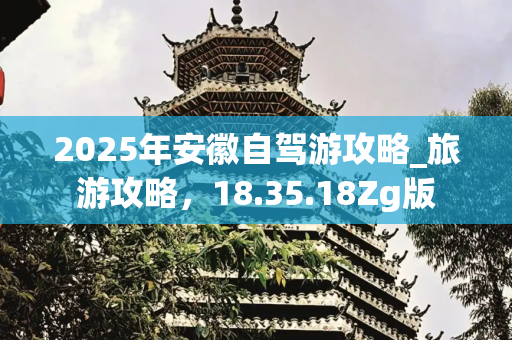 2025年安徽自驾游攻略_旅游攻略，18.35.18Zg版