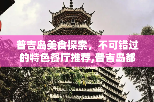 普吉岛美食探索，不可错过的特色餐厅推荐,普吉岛都有哪些特色餐厅可以推荐？