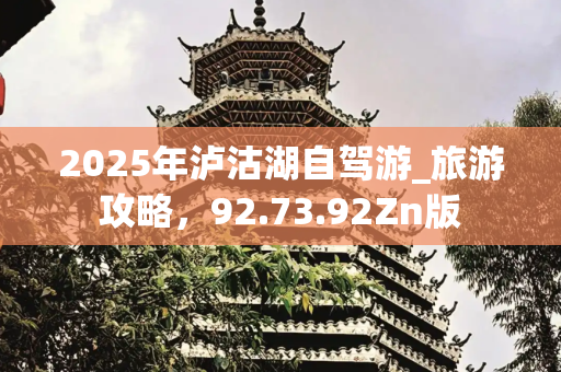 2025年泸沽湖自驾游_旅游攻略，92.73.92Zn版