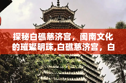 探秘白礁慈济宫，闽南文化的璀璨明珠,白礁慈济宫，白礁慈济宫简介